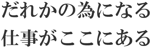 だれかの為になる　仕事がここにある